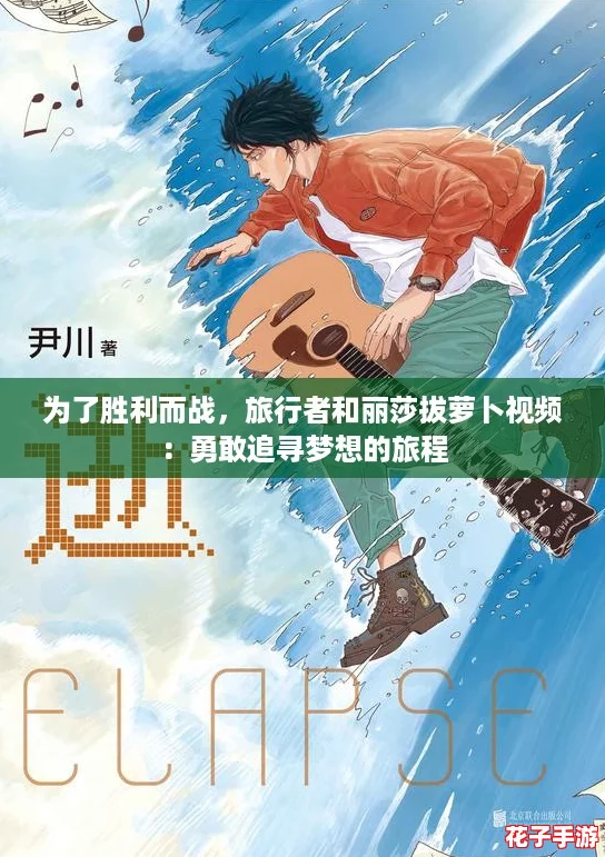 为了胜利而战，旅行者和丽莎拔萝卜视频：勇敢追寻梦想的旅程