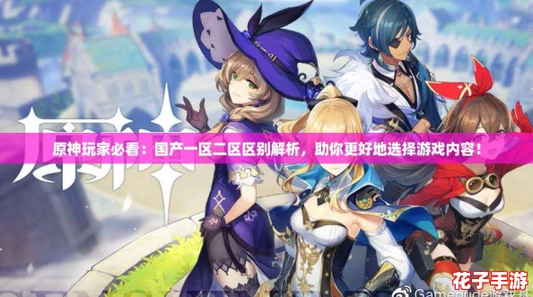 原神玩家必看:国产一区二区区别解析,助你更好地选择游戏内容! 原神玩家必看:国产一区二区区别解析,助你更好地选择游戏内容!