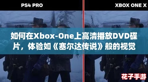 如何在Xbox-One上高清播放DVD碟片，体验如《塞尔达传说》般的视觉盛宴