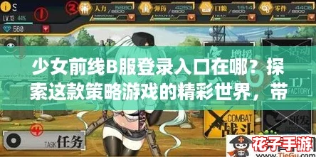 少女前线B服登录入口在哪？探索这款策略游戏的精彩世界，带你领略不一样的战斗体验！